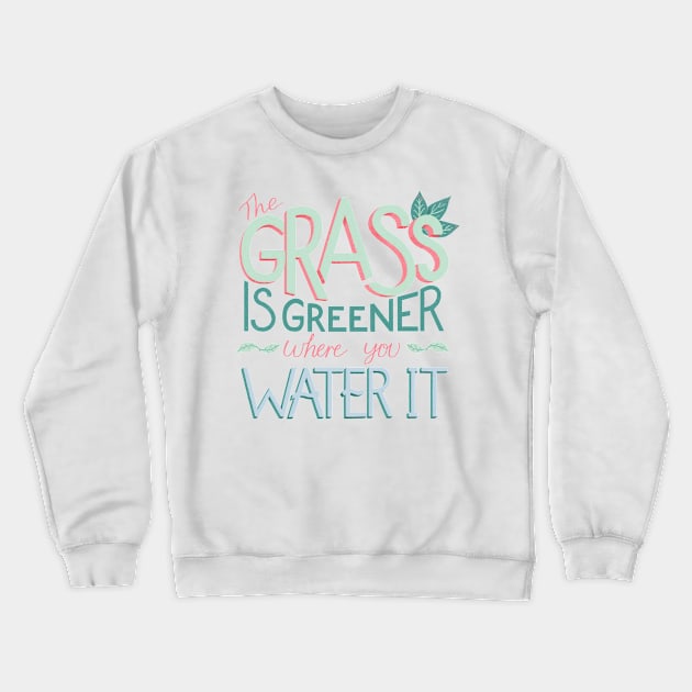 The Grass is Greener Where You Water It Crewneck Sweatshirt by ChloesNook